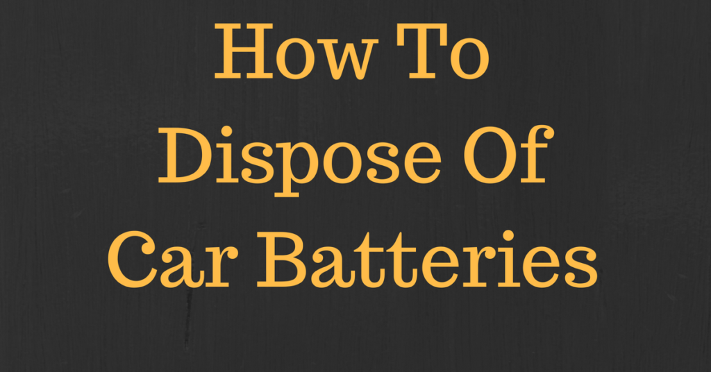 How to Dispose of Car Batteries Great Tips & Advice to dispose your